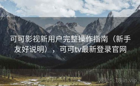 可可影视新用户完整操作指南（新手友好说明），可可tv最新登录官网