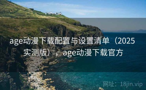 age动漫下载配置与设置清单（2025 实测版），age动漫下载官方
