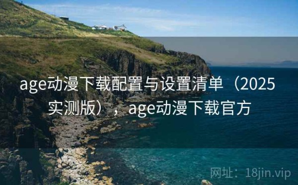 age动漫下载配置与设置清单（2025 实测版），age动漫下载官方
