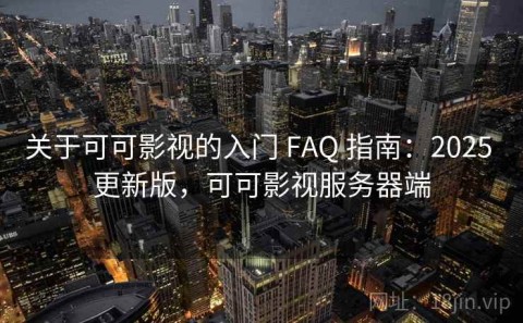 关于可可影视的入门 FAQ 指南：2025 更新版，可可影视服务器端