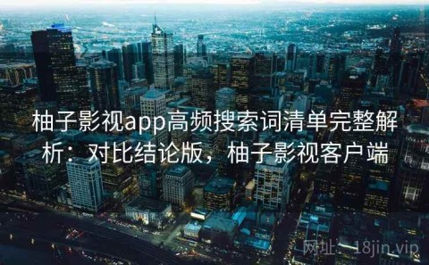 柚子影视app高频搜索词清单完整解析：对比结论版，柚子影视客户端