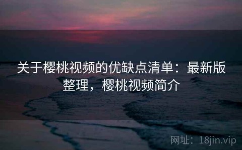 关于樱桃视频的优缺点清单：最新版整理，樱桃视频简介
