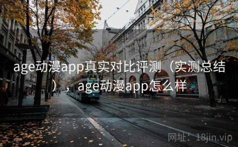 age动漫app真实对比评测（实测总结），age动漫app怎么样