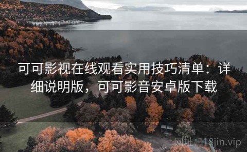 可可影视在线观看实用技巧清单：详细说明版，可可影音安卓版下载