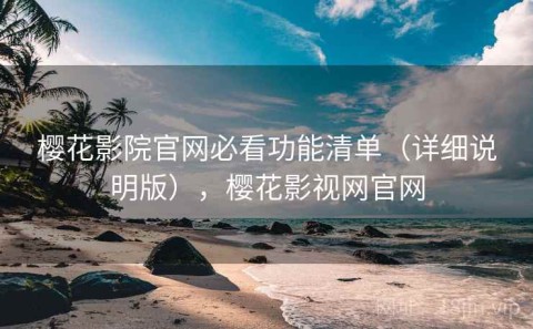 樱花影院官网必看功能清单（详细说明版），樱花影视网官网
