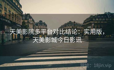 天美影院多平台对比结论：实用版，天美影城今日影讯