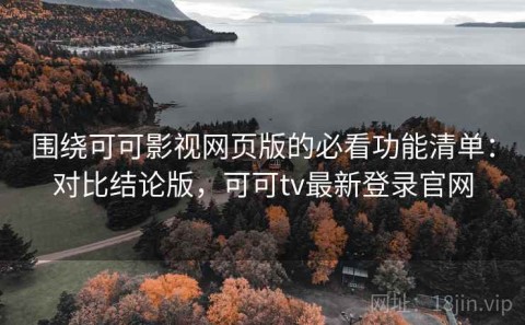 围绕可可影视网页版的必看功能清单：对比结论版，可可tv最新登录官网