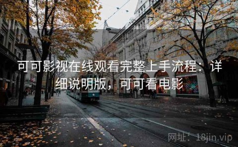 可可影视在线观看完整上手流程：详细说明版，可可看电影