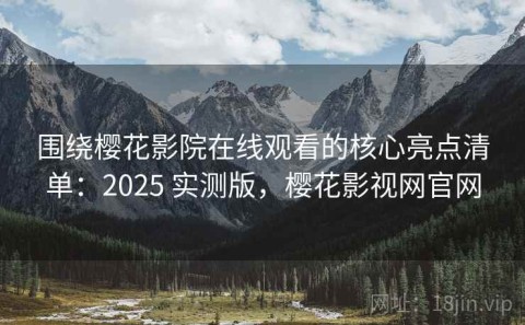 围绕樱花影院在线观看的核心亮点清单：2025 实测版，樱花影视网官网