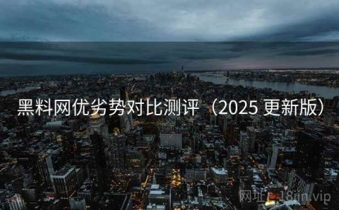 黑料网优劣势对比测评（2025 更新版）