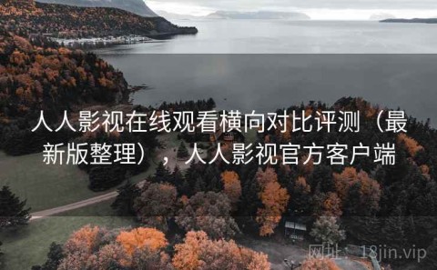 人人影视在线观看横向对比评测（最新版整理），人人影视官方客户端