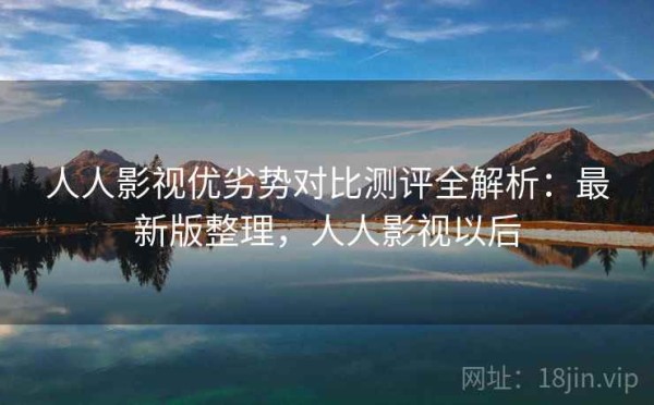 人人影视优劣势对比测评全解析：最新版整理，人人影视以后