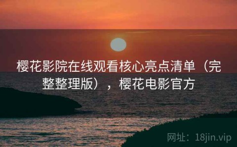 樱花影院在线观看核心亮点清单（完整整理版），樱花电影官方