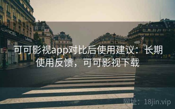 可可影视app对比后使用建议：长期使用反馈，可可影视下载