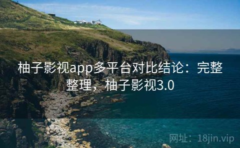柚子影视app多平台对比结论：完整整理，柚子影视3.0