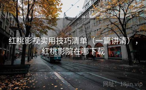 红桃影视实用技巧清单（一篇讲清），红桃影院在哪下载