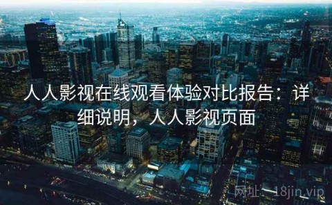 人人影视在线观看体验对比报告：详细说明，人人影视页面