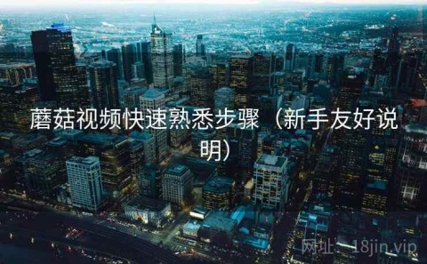 蘑菇视频快速熟悉步骤（新手友好说明）