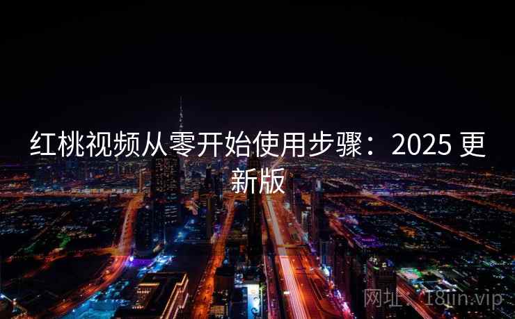 红桃视频从零开始使用步骤：2025 更新版