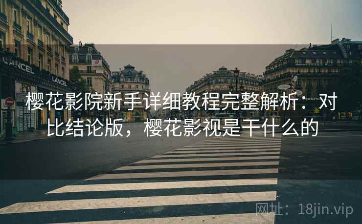 樱花影院新手详细教程完整解析：对比结论版，樱花影视是干什么的