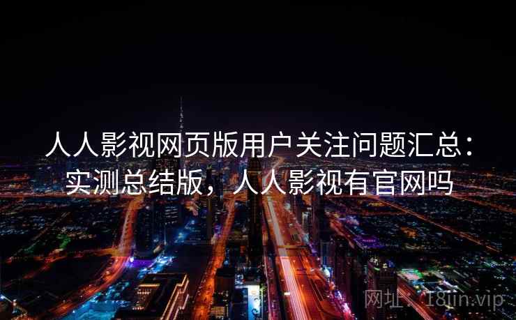 人人影视网页版用户关注问题汇总:实测总结版,人人影视有官网吗 人人影视网页版用户关注问题汇总:实测总结版,人人影视有官网吗