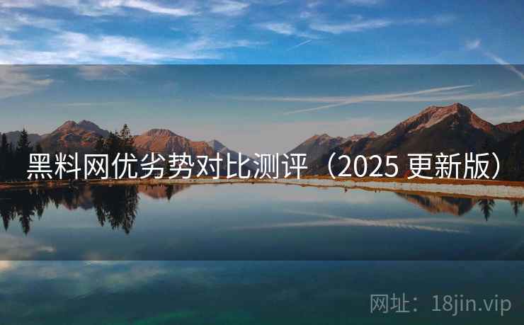黑料网优劣势对比测评(2025 更新版) 黑料网优劣势对比测评(2025 更新版)