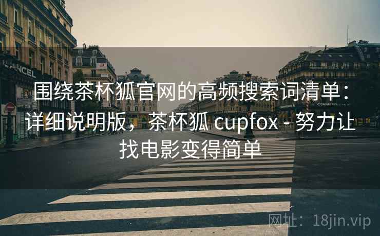 围绕茶杯狐官网的高频搜索词清单：详细说明版，茶杯狐 cupfox - 努力让找电影变得简单