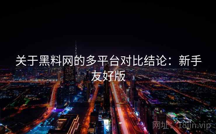 关于黑料网的多平台对比结论：新手友好版