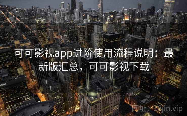 可可影视app进阶使用流程说明：最新版汇总，可可影视下载