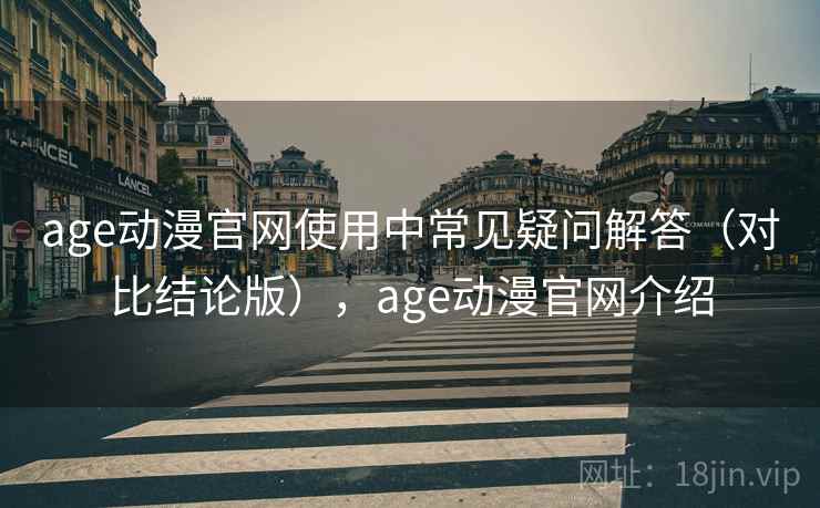 age动漫官网使用中常见疑问解答（对比结论版），age动漫官网介绍