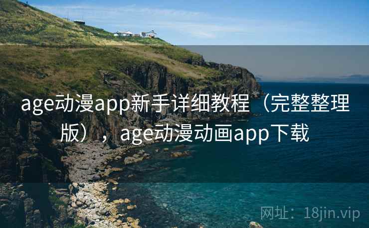 age动漫app新手详细教程（完整整理版），age动漫动画app下载