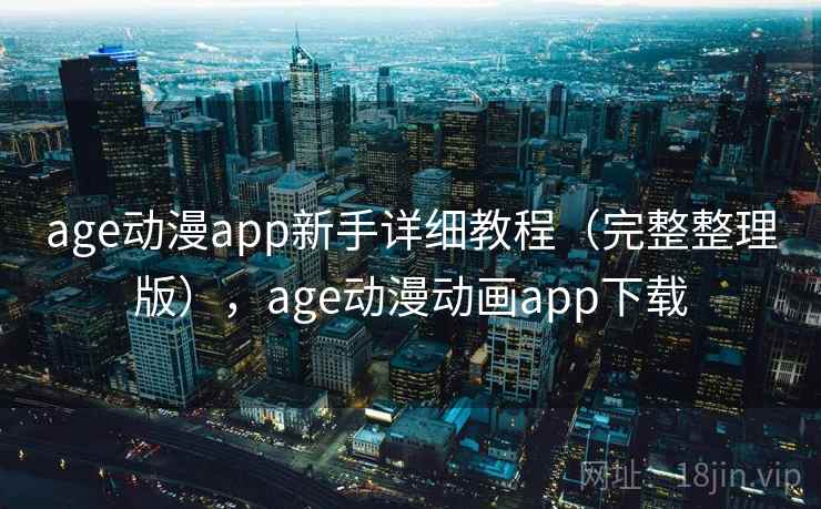 age动漫app新手详细教程（完整整理版），age动漫动画app下载