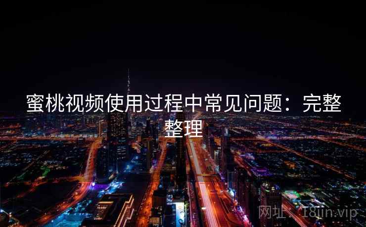 蜜桃视频使用过程中常见问题：完整整理
