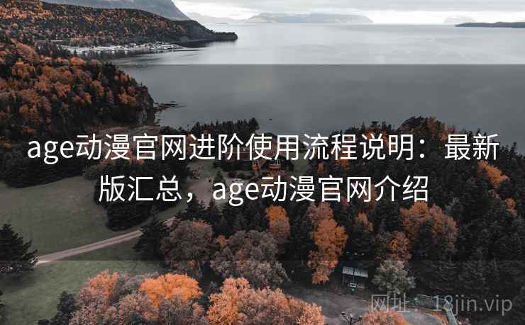 age动漫官网进阶使用流程说明：最新版汇总，age动漫官网介绍