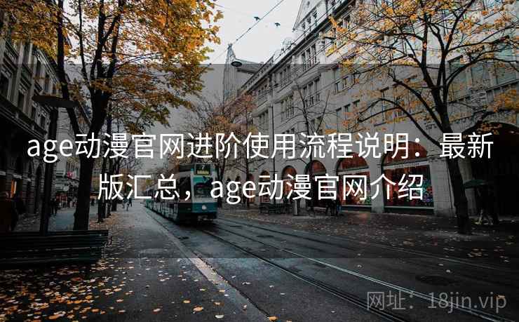 age动漫官网进阶使用流程说明：最新版汇总，age动漫官网介绍