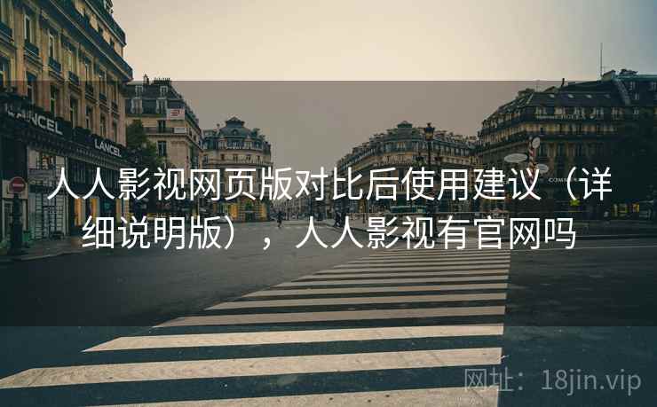 人人影视网页版对比后使用建议（详细说明版），人人影视有官网吗