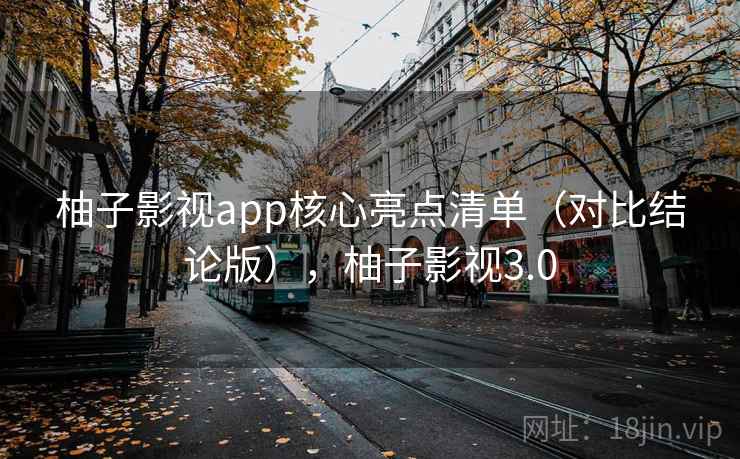 柚子影视app核心亮点清单（对比结论版），柚子影视3.0