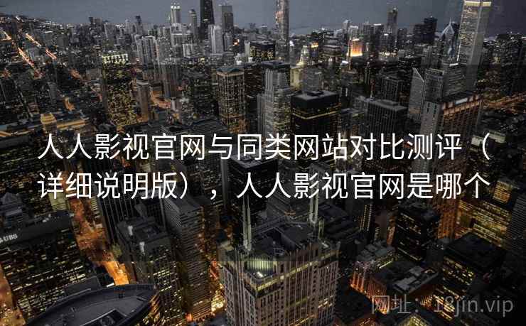 人人影视官网与同类网站对比测评（详细说明版），人人影视官网是哪个
