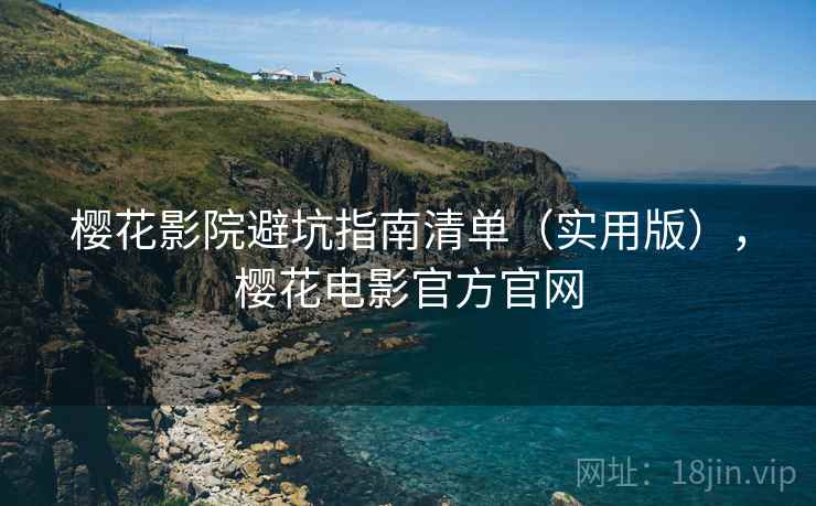 樱花影院避坑指南清单（实用版），樱花电影官方官网