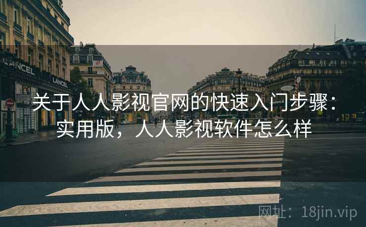 关于人人影视官网的快速入门步骤：实用版，人人影视软件怎么样