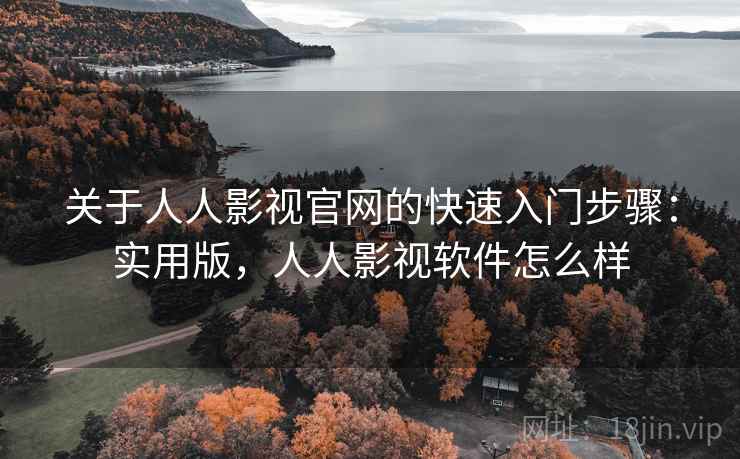 关于人人影视官网的快速入门步骤：实用版，人人影视软件怎么样