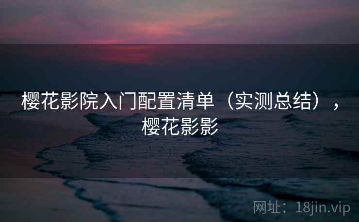 樱花影院入门配置清单（实测总结），樱花影影