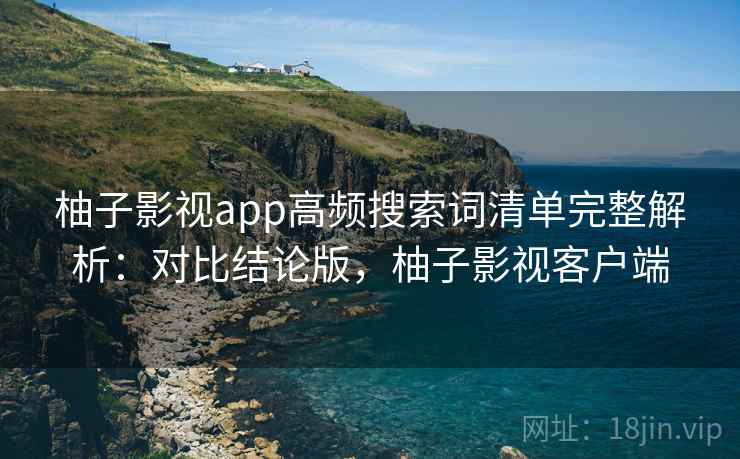 柚子影视app高频搜索词清单完整解析：对比结论版，柚子影视客户端