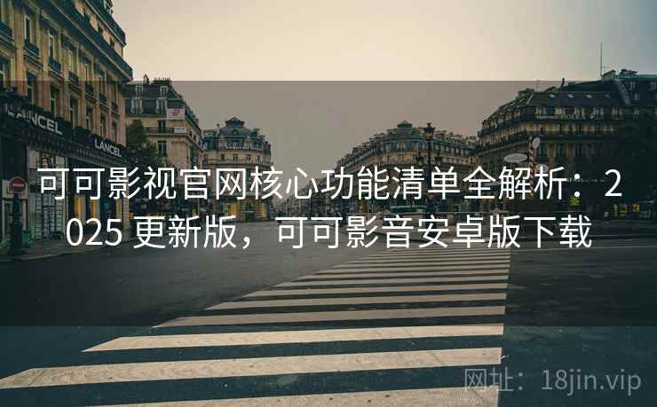 可可影视官网核心功能清单全解析：2025 更新版，可可影音安卓版下载