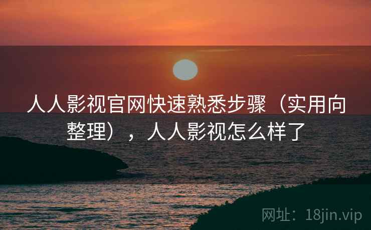 人人影视官网快速熟悉步骤（实用向整理），人人影视怎么样了