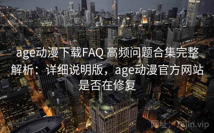 age动漫下载FAQ 高频问题合集完整解析：详细说明版，age动漫官方网站是否在修复