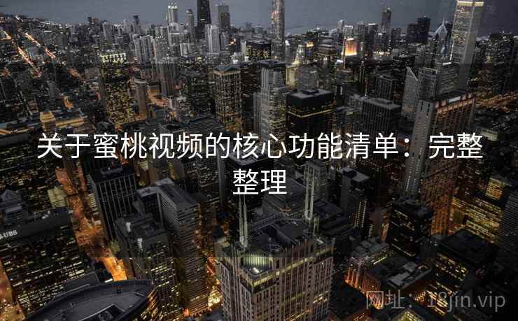 关于蜜桃视频的核心功能清单：完整整理