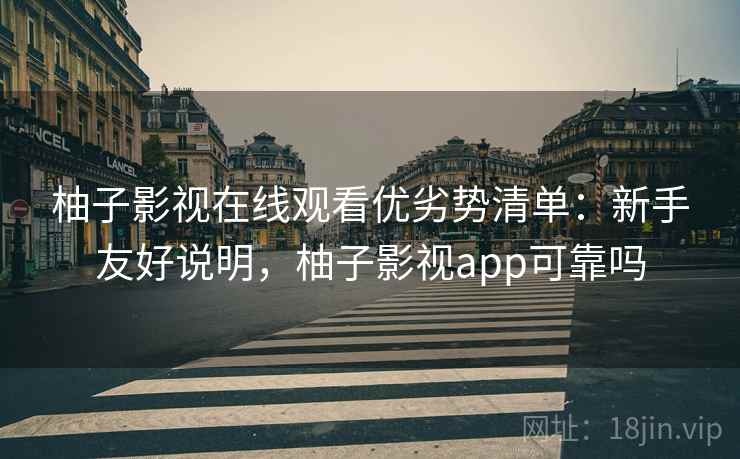 柚子影视在线观看优劣势清单：新手友好说明，柚子影视app可靠吗