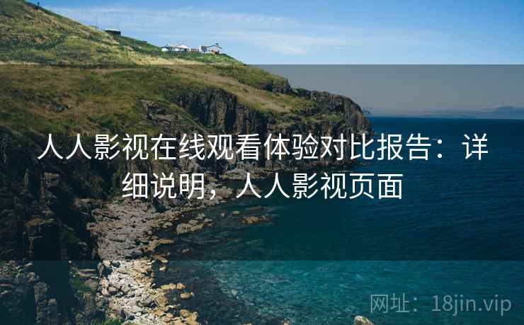 人人影视在线观看体验对比报告:详细说明,人人影视页面 人人影视在线观看体验对比报告:详细说明,人人影视页面