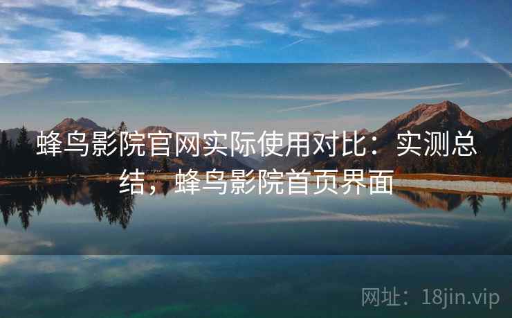 蜂鸟影院官网实际使用对比:实测总结,蜂鸟影院首页界面 蜂鸟影院官网实际使用对比:实测总结,蜂鸟影院首页界面
